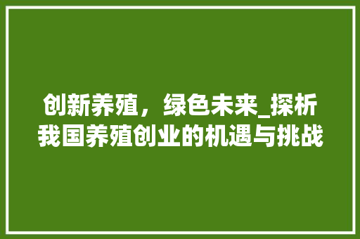 创新养殖，绿色未来_探析我国养殖创业的机遇与挑战