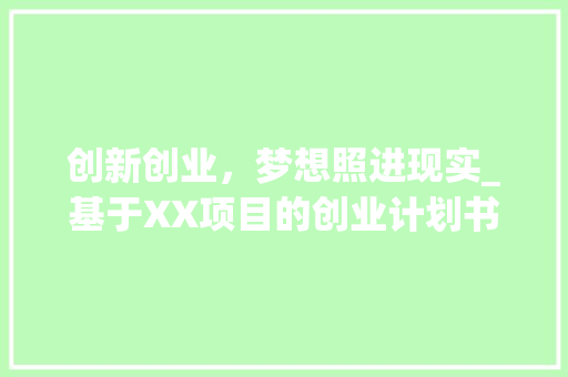 创新创业，梦想照进现实_基于XX项目的创业计划书大纲解读