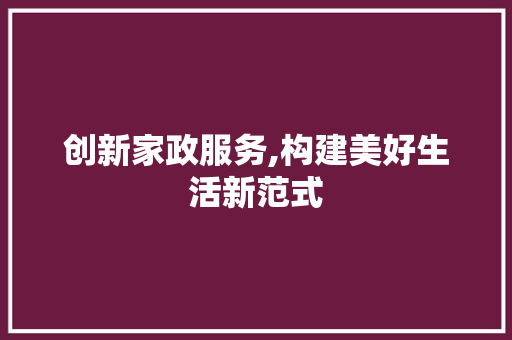 创新家政服务,构建美好生活新范式