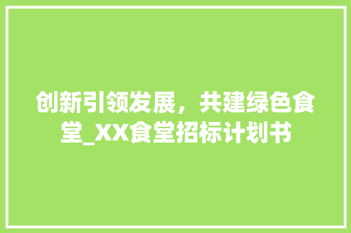 创新引领发展，共建绿色食堂_XX食堂招标计划书