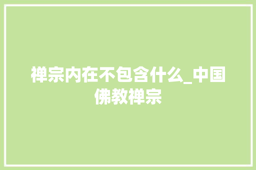 禅宗内在不包含什么_中国佛教禅宗