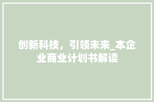 创新科技，引领未来_本企业商业计划书解读