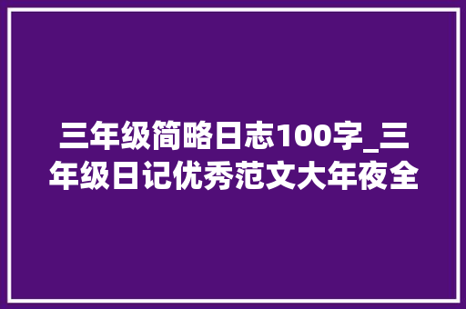 三年级简略日志100字_三年级日记优秀范文大年夜全三年级日记100字精选16篇