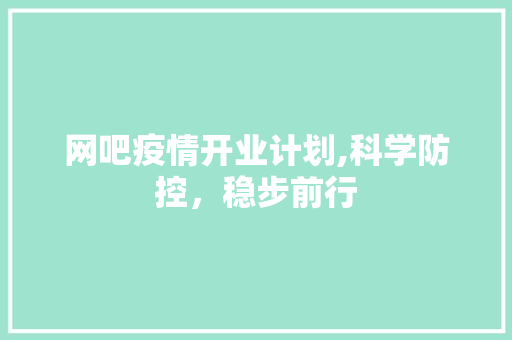 网吧疫情开业计划,科学防控，稳步前行