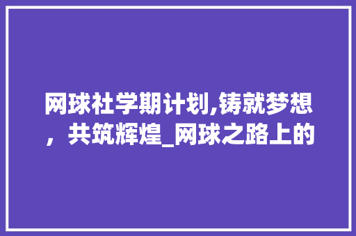 网球社学期计划,铸就梦想，共筑辉煌_网球之路上的青春足迹