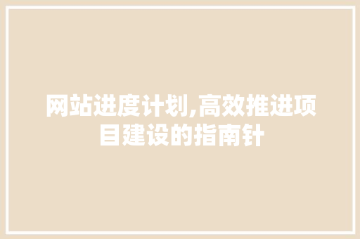 网站进度计划,高效推进项目建设的指南针