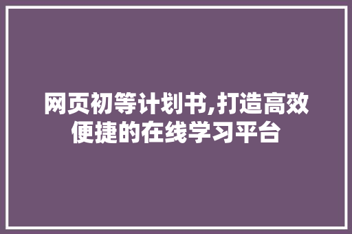 网页初等计划书,打造高效便捷的在线学习平台