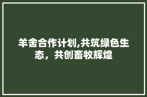 羊舍合作计划,共筑绿色生态，共创畜牧辉煌