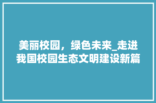 美丽校园，绿色未来_走进我国校园生态文明建设新篇章