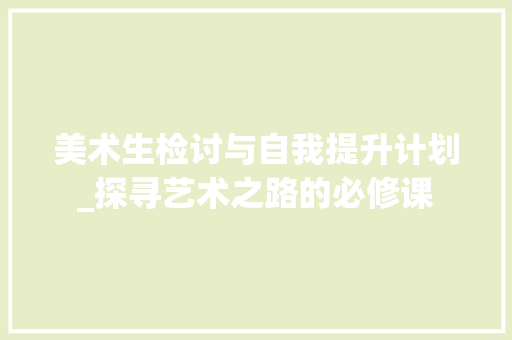 美术生检讨与自我提升计划_探寻艺术之路的必修课