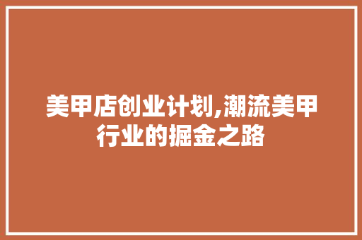 美甲店创业计划,潮流美甲行业的掘金之路