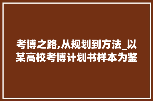 考博之路,从规划到方法_以某高校考博计划书样本为鉴