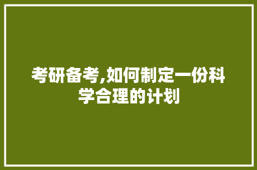 考研备考,如何制定一份科学合理的计划