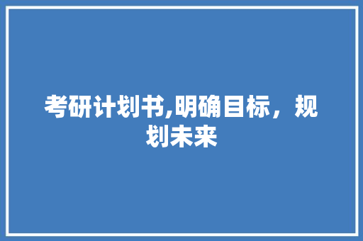 考研计划书,明确目标，规划未来