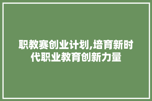 职教赛创业计划,培育新时代职业教育创新力量