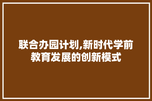 联合办园计划,新时代学前教育发展的创新模式