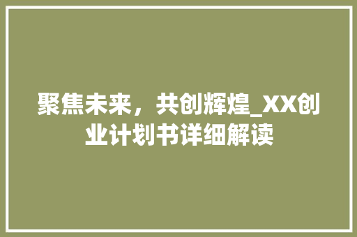 聚焦未来，共创辉煌_XX创业计划书详细解读