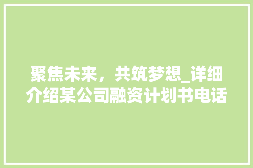 聚焦未来，共筑梦想_详细介绍某公司融资计划书电话会议 商务邮件范文