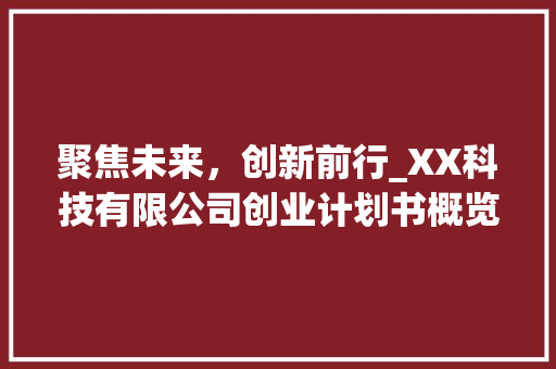 聚焦未来，创新前行_XX科技有限公司创业计划书概览