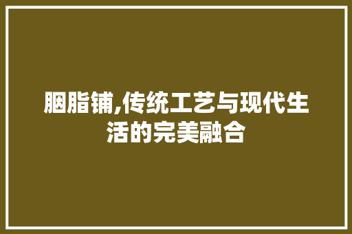 胭脂铺,传统工艺与现代生活的完美融合