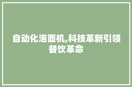 自动化泡面机,科技革新引领餐饮革命