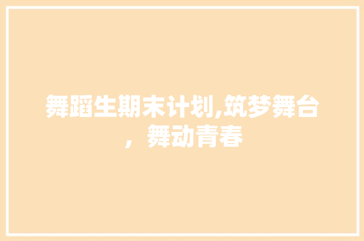 舞蹈生期末计划,筑梦舞台，舞动青春