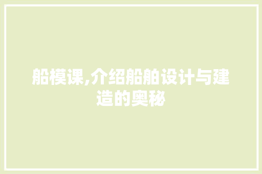 船模课,介绍船舶设计与建造的奥秘