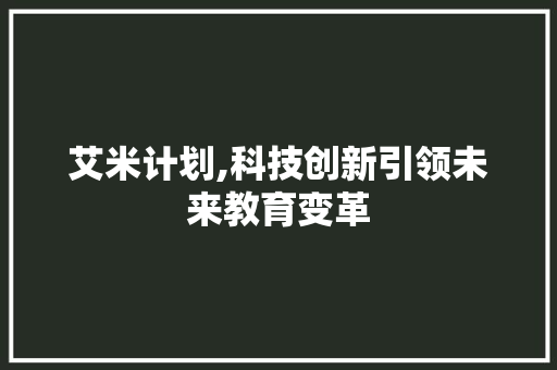 艾米计划,科技创新引领未来教育变革