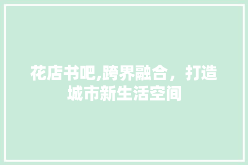 花店书吧,跨界融合，打造城市新生活空间