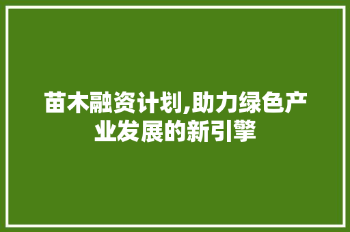 苗木融资计划,助力绿色产业发展的新引擎