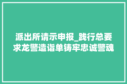 派出所请示申报_践行总要求龙警造诣单铸牢忠诚警魂 护航安然龙江