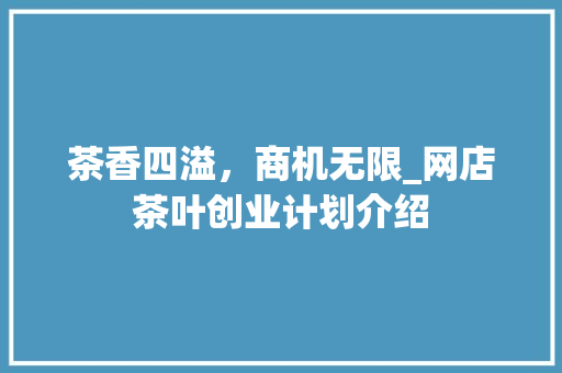 茶香四溢，商机无限_网店茶叶创业计划介绍