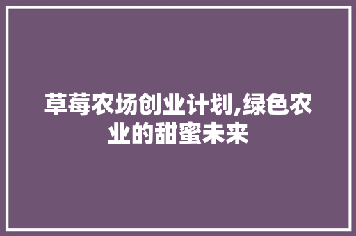 草莓农场创业计划,绿色农业的甜蜜未来