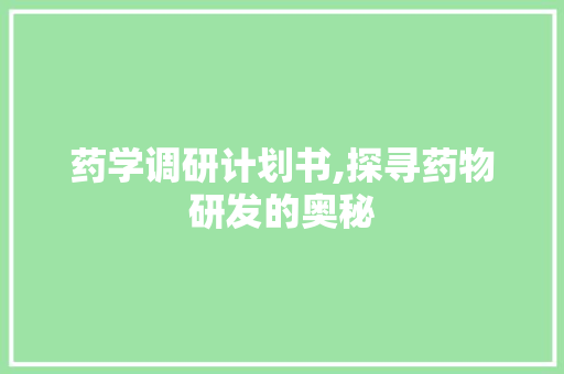 药学调研计划书,探寻药物研发的奥秘