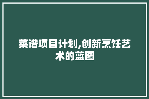 菜谱项目计划,创新烹饪艺术的蓝图