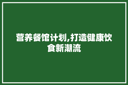 营养餐馆计划,打造健康饮食新潮流