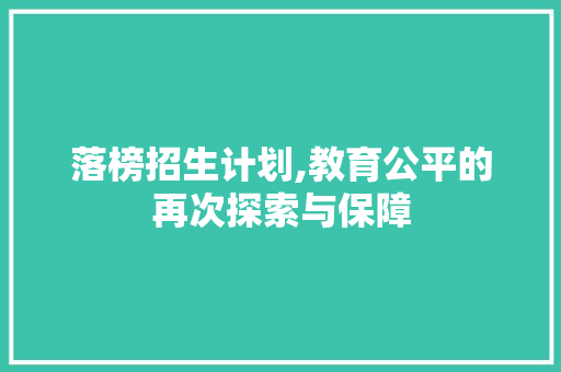 落榜招生计划,教育公平的再次探索与保障