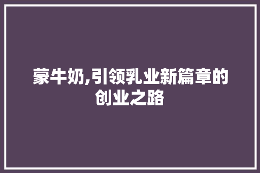 蒙牛奶,引领乳业新篇章的创业之路