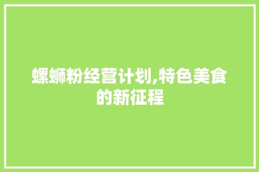 螺蛳粉经营计划,特色美食的新征程