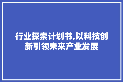 行业探索计划书,以科技创新引领未来产业发展 商务邮件范文