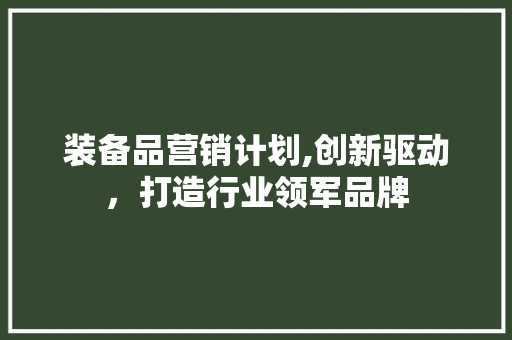 装备品营销计划,创新驱动，打造行业领军品牌