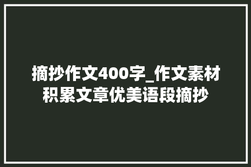 摘抄作文400字_作文素材积累文章优美语段摘抄