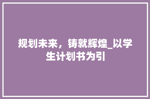 规划未来，铸就辉煌_以学生计划书为引