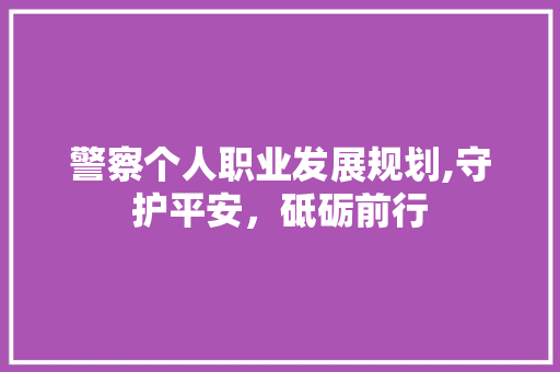 警察个人职业发展规划,守护平安，砥砺前行