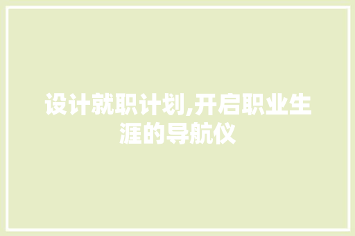 设计就职计划,开启职业生涯的导航仪