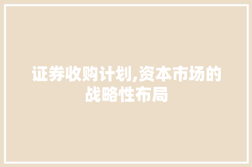 证券收购计划,资本市场的战略性布局