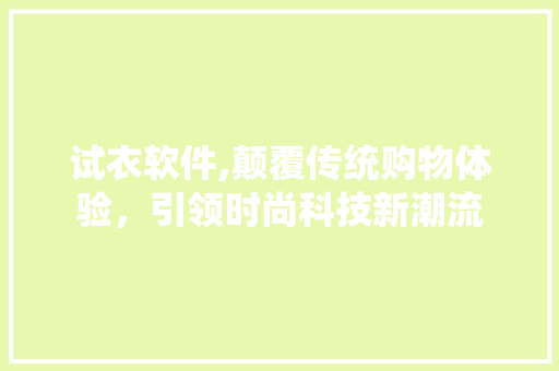 试衣软件,颠覆传统购物体验，引领时尚科技新潮流