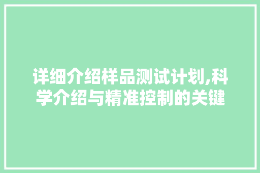 详细介绍样品测试计划,科学介绍与精准控制的关键