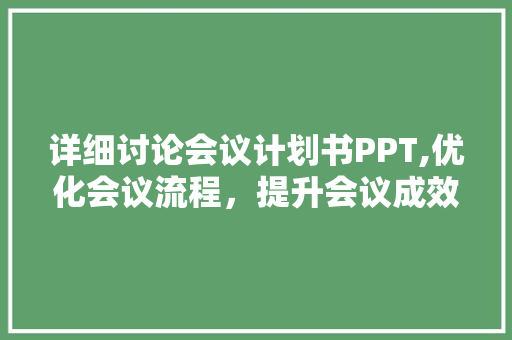 详细讨论会议计划书PPT,优化会议流程，提升会议成效