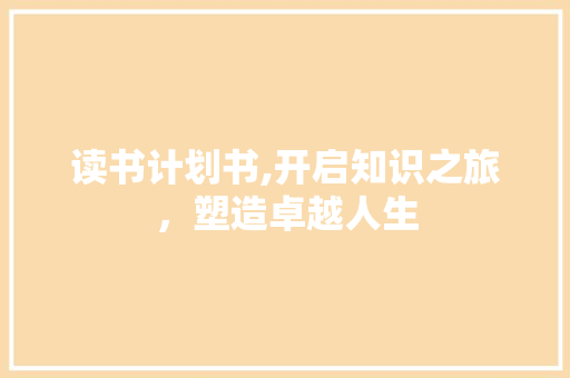 读书计划书,开启知识之旅，塑造卓越人生